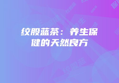 绞股蓝茶：养生保健的天然良方