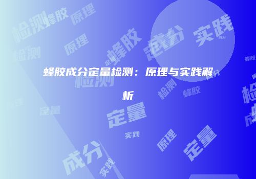 蜂胶成分定量检测：原理与实践解析