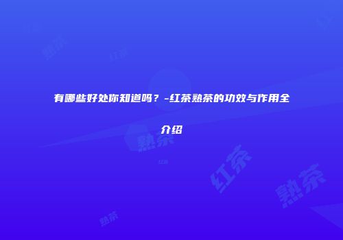 有哪些好处你知道吗？-红茶熟茶的功效与作用全介绍