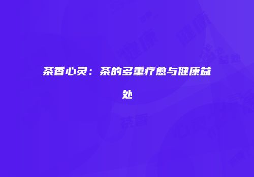 茶香心灵：茶的多重疗愈与健康益处