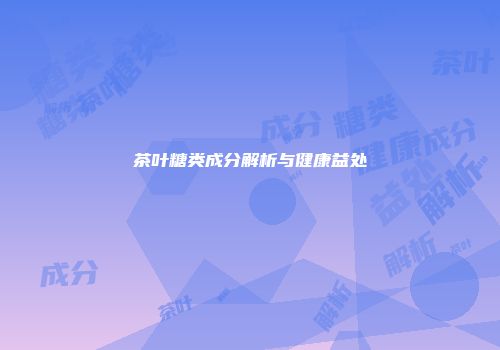 茶叶糖类成分解析与健康益处