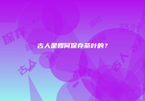 古人是如何保存茶叶的？