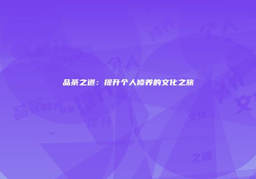 品茶之道：提升个人修养的文化之旅