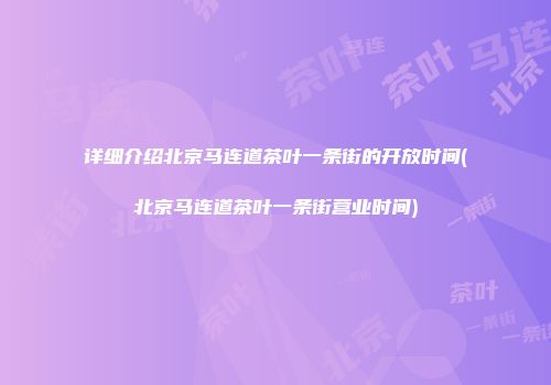 详细介绍北京马连道茶叶一条街的开放时间(北京马连道茶叶一条街营业时间)