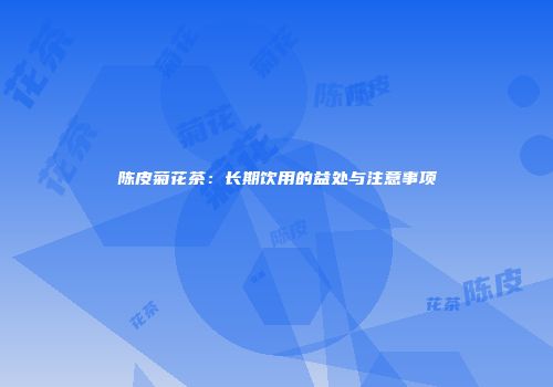 陈皮菊花茶：长期饮用的益处与注意事项