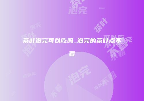 茶叶泡完可以吃吗_泡完的茶叶点不着