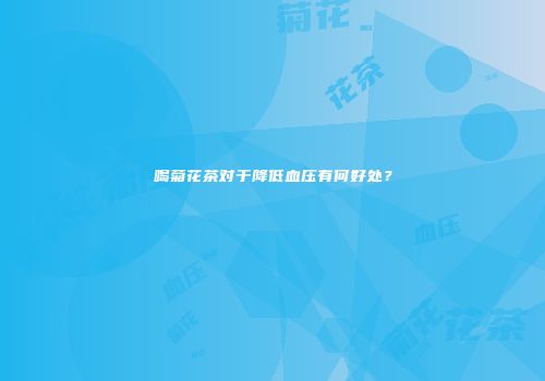 喝菊花茶对于降低血压有何好处？