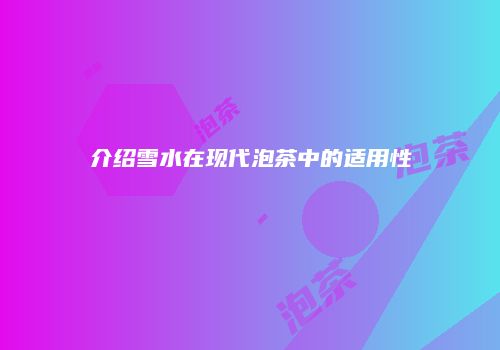 介绍雪水在现代泡茶中的适用性