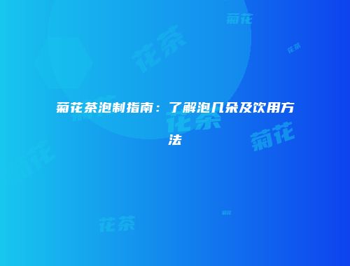 菊花茶泡制指南：了解泡几朵及饮用方法