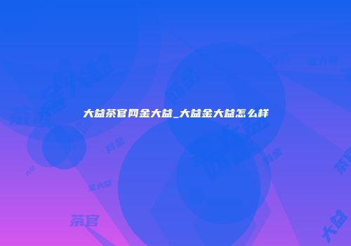 大益茶官网金大益_大益金大益怎么样
