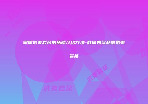 掌握武夷岩茶的品质介绍方法-教你如何品鉴武夷岩茶