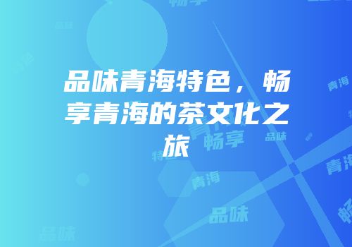 品味青海特色，畅享青海的茶文化之旅