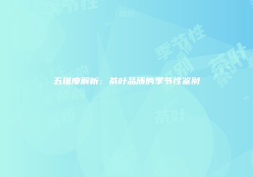 五维度解析：茶叶品质的季节性鉴别