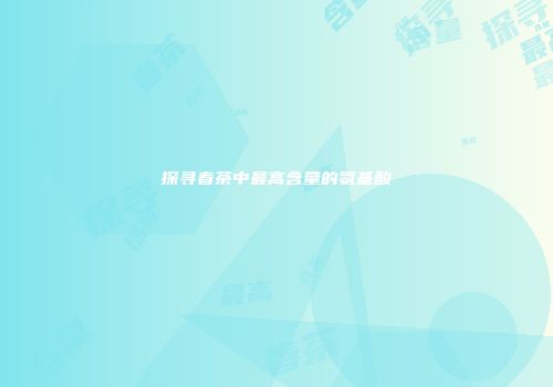 探寻春茶中最高含量的氨基酸