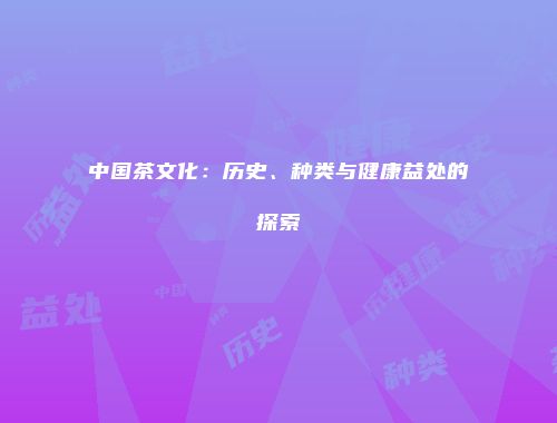 中国茶文化：历史、种类与健康益处的探索