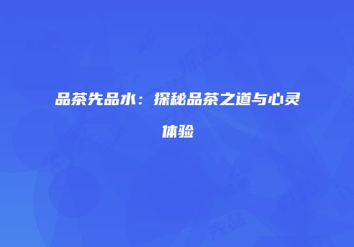 品茶先品水：探秘品茶之道与心灵体验