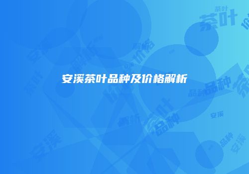 安溪茶叶品种及价格解析