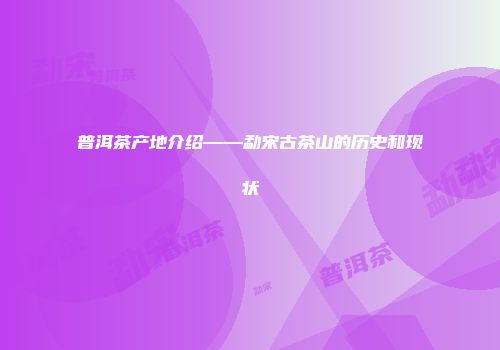 普洱茶产地介绍——勐宋古茶山的历史和现状