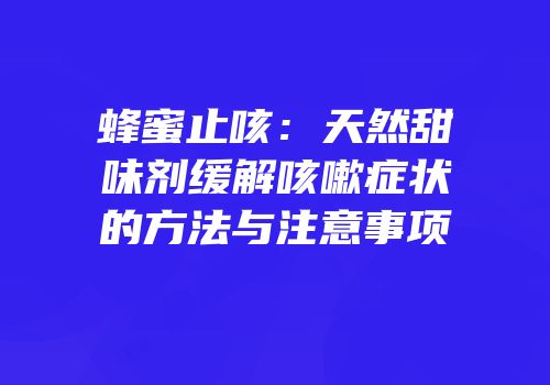 蜂蜜止咳：天然甜味剂缓解咳嗽症状的方法与注意事项