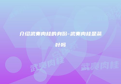 介绍武夷肉桂的身份-武夷肉桂是茶叶吗