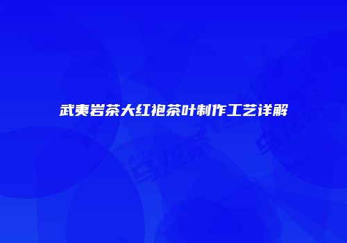 武夷岩茶大红袍茶叶制作工艺详解