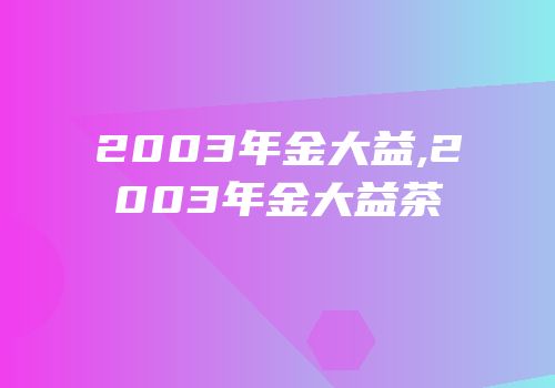 2003年金大益,2003年金大益茶