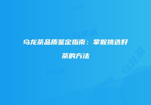 乌龙茶品质鉴定指南：掌握挑选好茶的方法