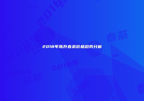 2018年陈升春茶价格趋势分析