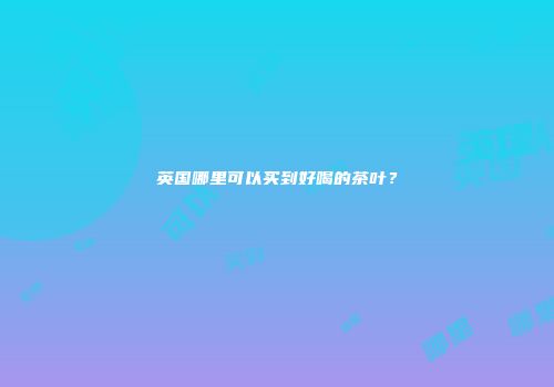 英国哪里可以买到好喝的茶叶？