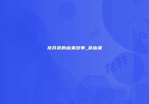 龙井茶的由来故事_茶由来
