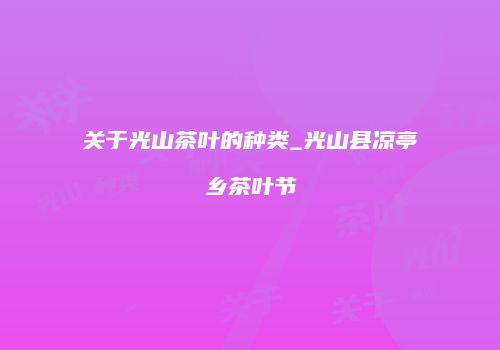 关于光山茶叶的种类_光山县凉亭乡茶叶节