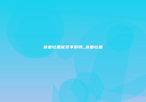 茶壶吐黑泥浆不好吗_茶壶吐黑