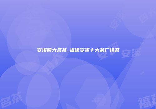 安溪四大名茶_福建安溪十大茶厂排名