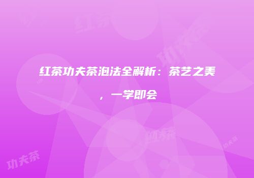 红茶功夫茶泡法全解析：茶艺之美，一学即会