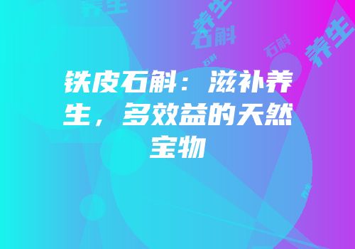 铁皮石斛：滋补养生，多效益的天然宝物