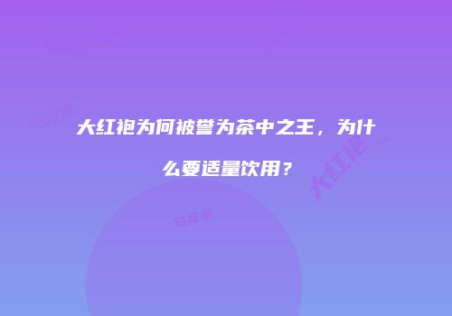 大红袍为何被誉为茶中之王，为什么要适量饮用？