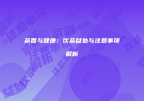 茶香与健康：饮茶益处与注意事项解析