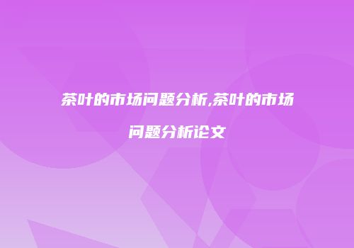 茶叶的市场问题分析,茶叶的市场问题分析论文