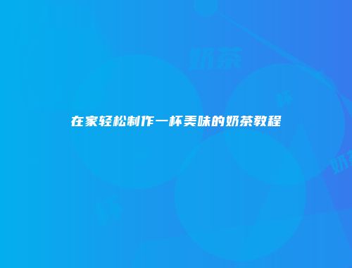 在家轻松制作一杯美味的奶茶教程