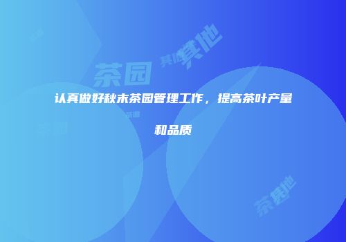 认真做好秋末茶园管理工作，提高茶叶产量和品质