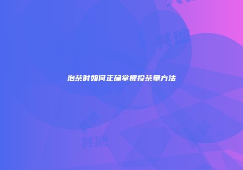 泡茶时如何正确掌握投茶量方法