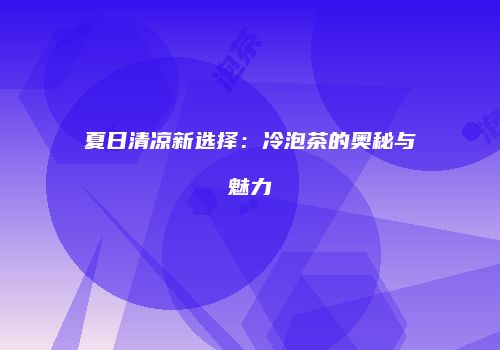 夏日清凉新选择：冷泡茶的奥秘与魅力