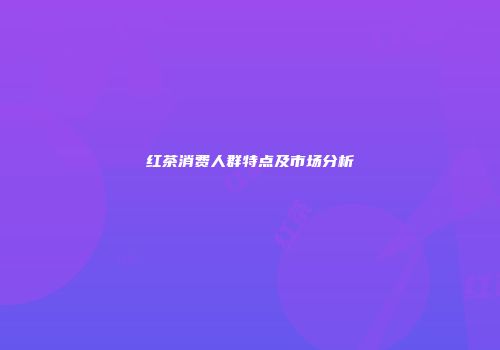 红茶消费人群特点及市场分析