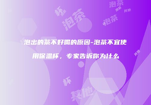 泡出的茶不好喝的原因-泡茶不宜使用保温杯，专家告诉你为什么