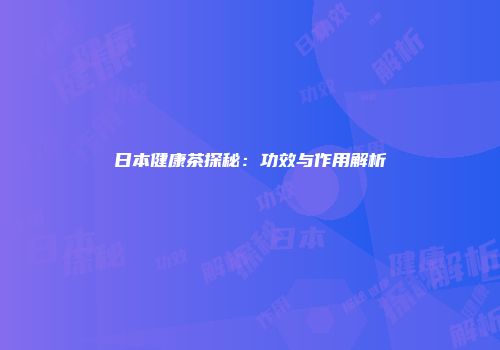 日本健康茶探秘：功效与作用解析