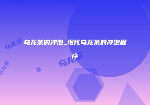 乌龙茶的冲泡_现代乌龙茶的冲泡程序