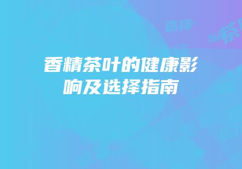 香精茶叶的健康影响及选择指南