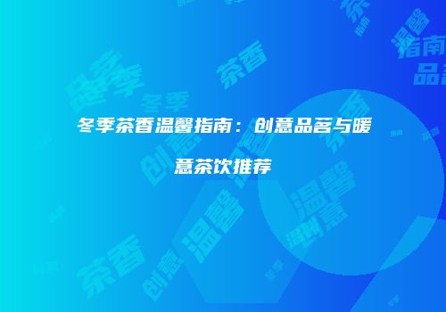 冬季茶香温馨指南：创意品茗与暖意茶饮推荐