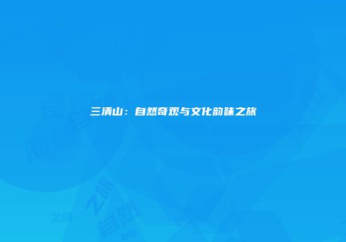 三清山：自然奇观与文化韵味之旅