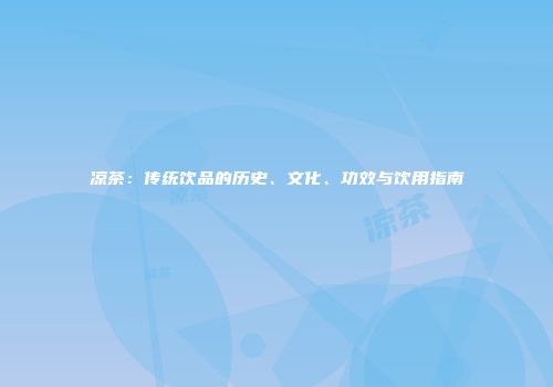 凉茶：传统饮品的历史、文化、功效与饮用指南